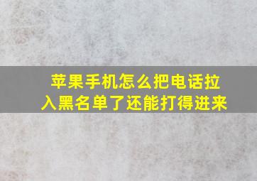 苹果手机怎么把电话拉入黑名单了还能打得进来