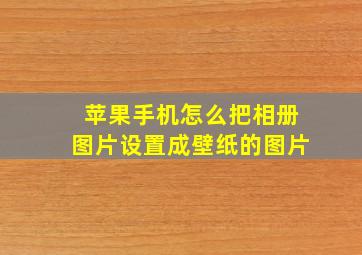 苹果手机怎么把相册图片设置成壁纸的图片