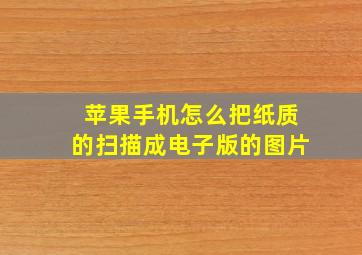 苹果手机怎么把纸质的扫描成电子版的图片