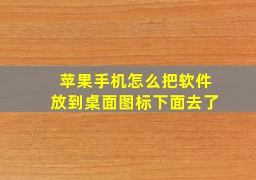 苹果手机怎么把软件放到桌面图标下面去了