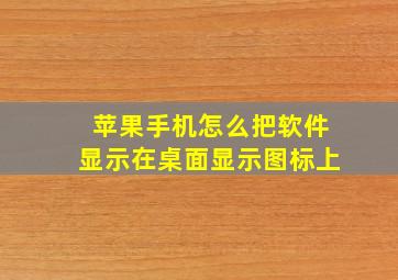 苹果手机怎么把软件显示在桌面显示图标上