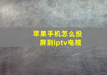 苹果手机怎么投屏到iptv电视