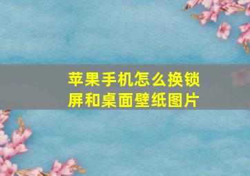 苹果手机怎么换锁屏和桌面壁纸图片