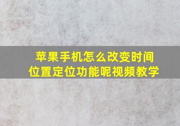 苹果手机怎么改变时间位置定位功能呢视频教学