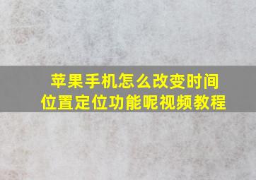 苹果手机怎么改变时间位置定位功能呢视频教程