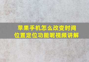 苹果手机怎么改变时间位置定位功能呢视频讲解