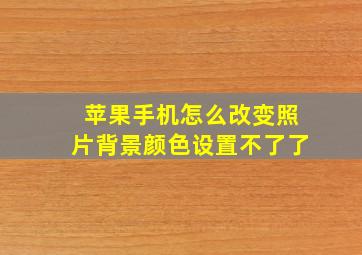 苹果手机怎么改变照片背景颜色设置不了了