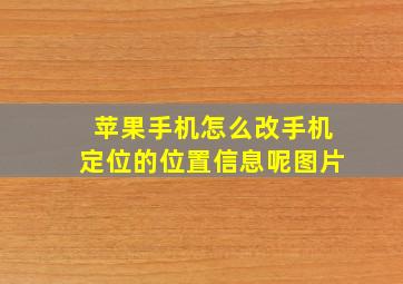 苹果手机怎么改手机定位的位置信息呢图片