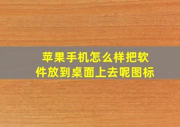 苹果手机怎么样把软件放到桌面上去呢图标