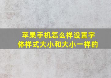 苹果手机怎么样设置字体样式大小和大小一样的