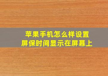 苹果手机怎么样设置屏保时间显示在屏幕上