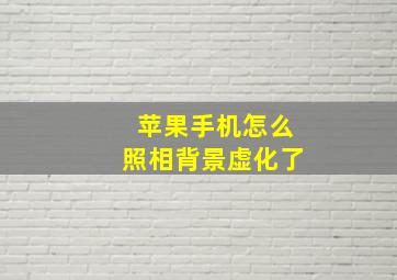 苹果手机怎么照相背景虚化了