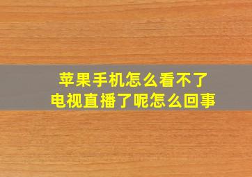 苹果手机怎么看不了电视直播了呢怎么回事