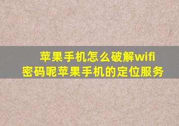 苹果手机怎么破解wifi密码呢苹果手机的定位服务