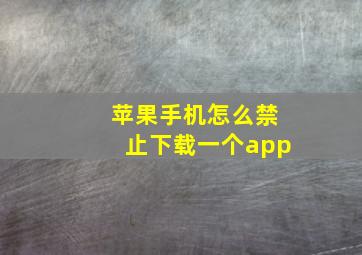 苹果手机怎么禁止下载一个app