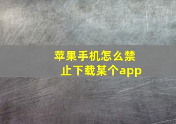 苹果手机怎么禁止下载某个app