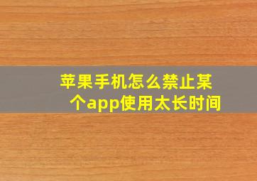 苹果手机怎么禁止某个app使用太长时间