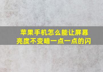 苹果手机怎么能让屏幕亮度不变暗一点一点的闪