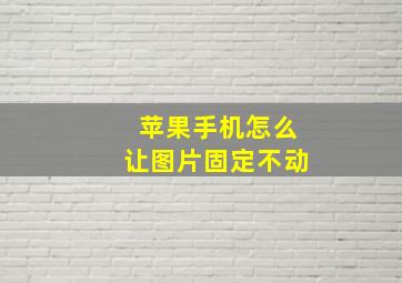 苹果手机怎么让图片固定不动