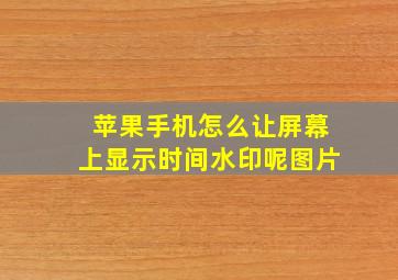 苹果手机怎么让屏幕上显示时间水印呢图片