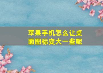 苹果手机怎么让桌面图标变大一些呢