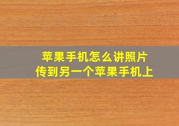 苹果手机怎么讲照片传到另一个苹果手机上