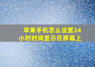 苹果手机怎么设置24小时时间显示在屏幕上