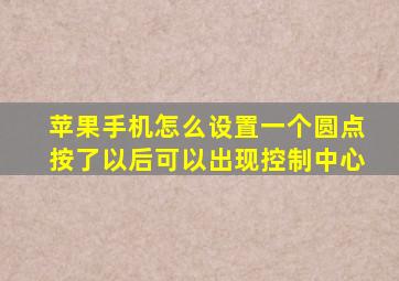 苹果手机怎么设置一个圆点按了以后可以出现控制中心