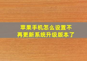 苹果手机怎么设置不再更新系统升级版本了