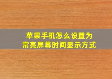 苹果手机怎么设置为常亮屏幕时间显示方式