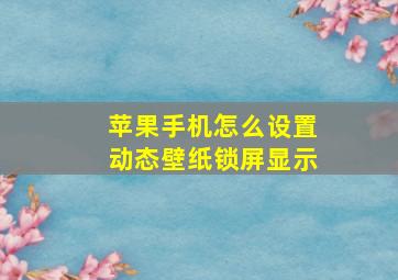 苹果手机怎么设置动态壁纸锁屏显示