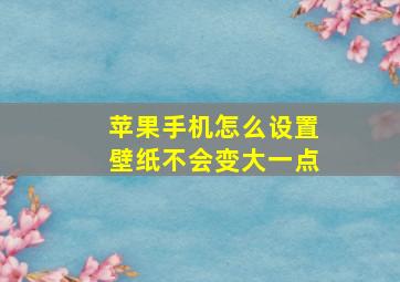 苹果手机怎么设置壁纸不会变大一点