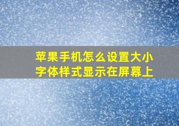 苹果手机怎么设置大小字体样式显示在屏幕上