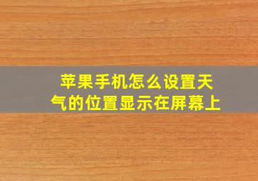 苹果手机怎么设置天气的位置显示在屏幕上