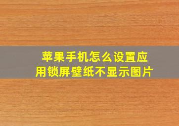 苹果手机怎么设置应用锁屏壁纸不显示图片