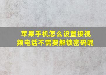 苹果手机怎么设置接视频电话不需要解锁密码呢