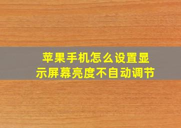 苹果手机怎么设置显示屏幕亮度不自动调节