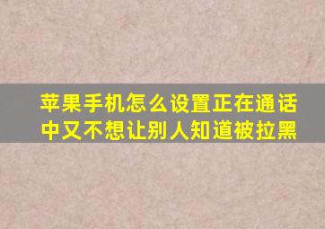 苹果手机怎么设置正在通话中又不想让别人知道被拉黑