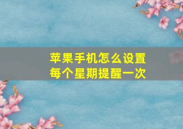 苹果手机怎么设置每个星期提醒一次