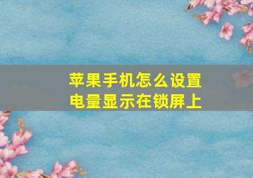 苹果手机怎么设置电量显示在锁屏上