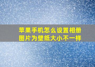 苹果手机怎么设置相册图片为壁纸大小不一样