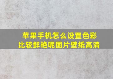 苹果手机怎么设置色彩比较鲜艳呢图片壁纸高清