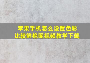 苹果手机怎么设置色彩比较鲜艳呢视频教学下载