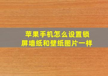 苹果手机怎么设置锁屏墙纸和壁纸图片一样