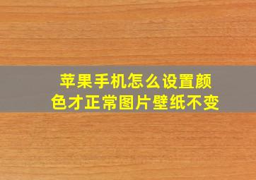 苹果手机怎么设置颜色才正常图片壁纸不变