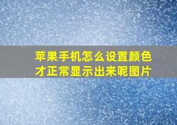 苹果手机怎么设置颜色才正常显示出来呢图片