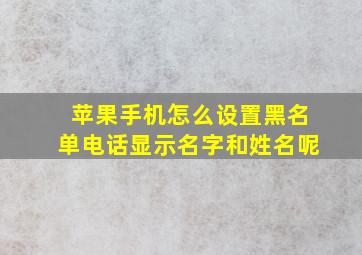 苹果手机怎么设置黑名单电话显示名字和姓名呢