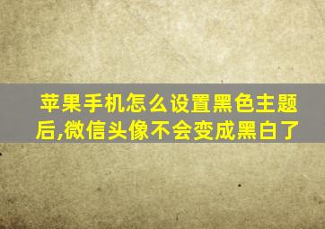 苹果手机怎么设置黑色主题后,微信头像不会变成黑白了