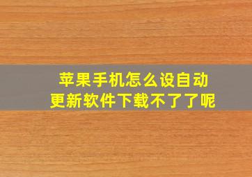 苹果手机怎么设自动更新软件下载不了了呢