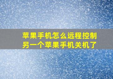 苹果手机怎么远程控制另一个苹果手机关机了